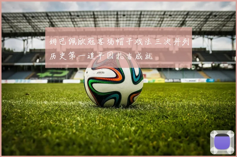 姆巴佩欧冠客场帽子戏法三次并列历史第一追平因扎吉成就