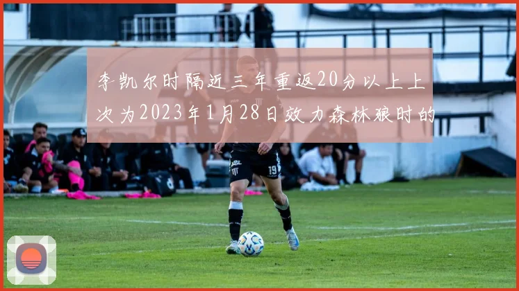 李凯尔时隔近三年重返20分以上上次为2023年1月28日效力森林狼时的精彩表现