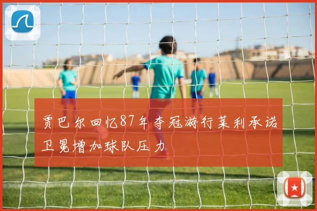贾巴尔回忆87年夺冠游行莱利承诺卫冕增加球队压力