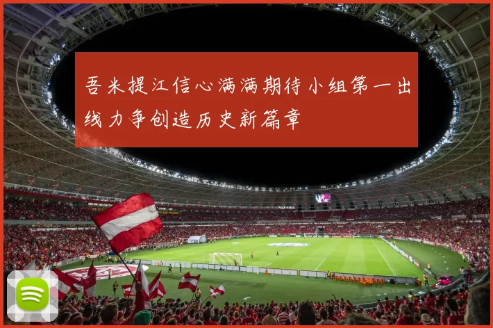 吾米提江信心满满期待小组第一出线力争创造历史新篇章