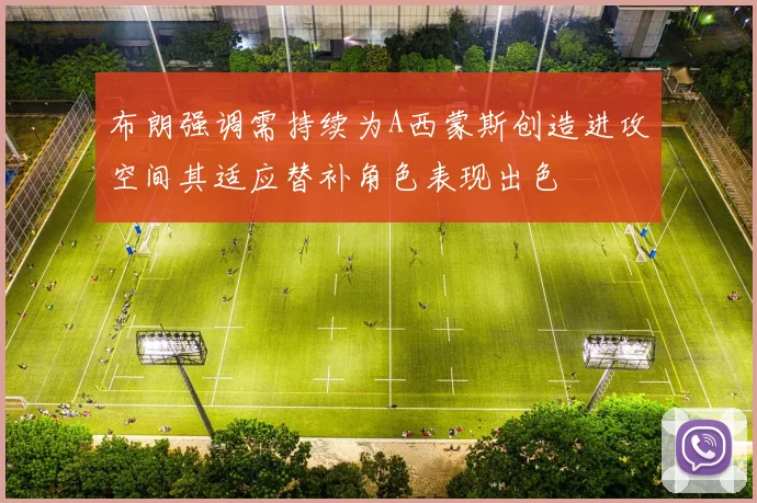 布朗强调需持续为A西蒙斯创造进攻空间其适应替补角色表现出色