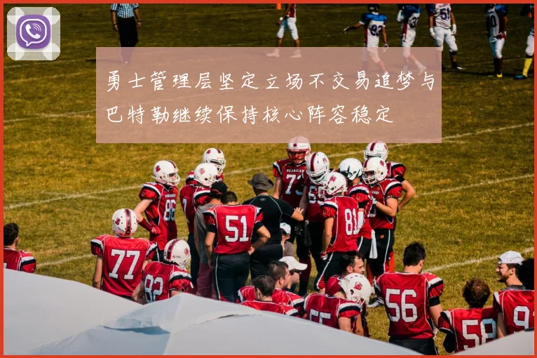 勇士管理层坚定立场不交易追梦与巴特勒继续保持核心阵容稳定