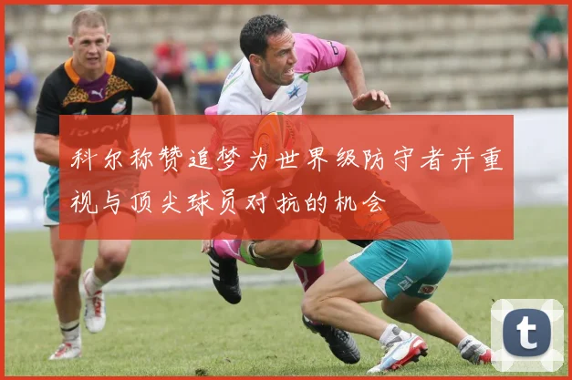 科尔称赞追梦为世界级防守者并重视与顶尖球员对抗的机会