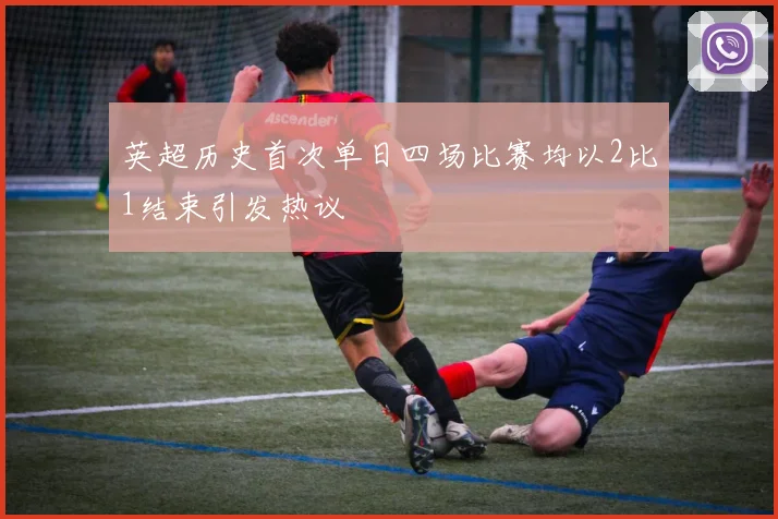 英超历史首次单日四场比赛均以2比1结束引发热议