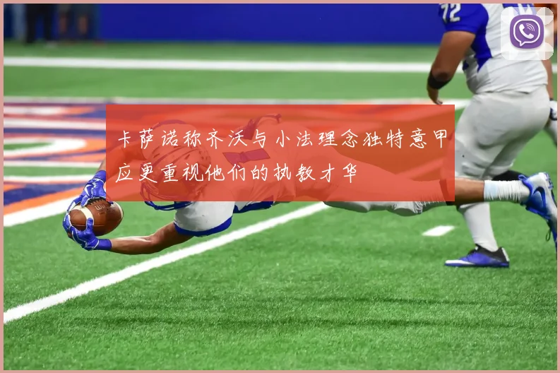 卡萨诺称齐沃与小法理念独特意甲应更重视他们的执教才华