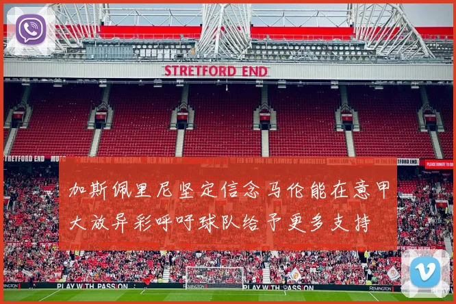 加斯佩里尼坚定信念马伦能在意甲大放异彩呼吁球队给予更多支持