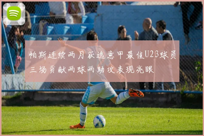 帕斯连续两月获选意甲最佳U23球员三场贡献两球两助攻表现亮眼