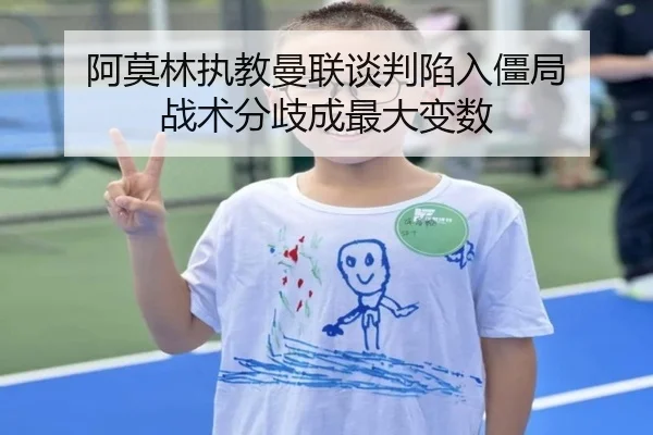 阿莫林执教曼联谈判陷入僵局 战术分歧成最大变数